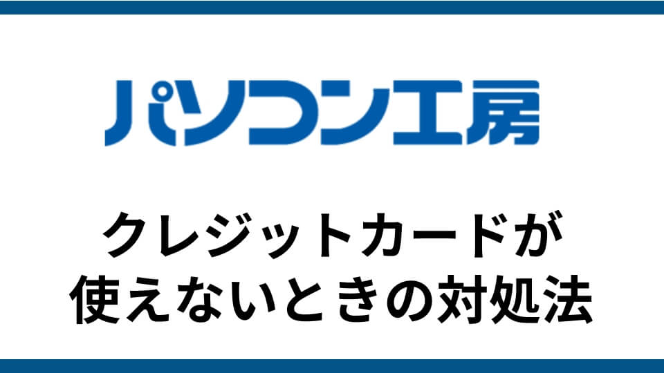 パソコン工房の決済でクレジットカードが使えない時の対処法 クレジットカードエラーの原因と対策 ゲーミングpcハック Btoパソコン のメーカーレビュー特化サイト