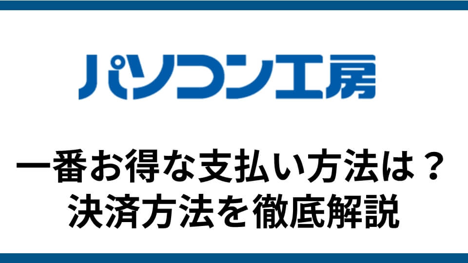 パソコン工房の支払い方法を徹底解説 一番お得な決済方法は ゲーミングpcハック Btoパソコンのメーカーレビュー特化サイト